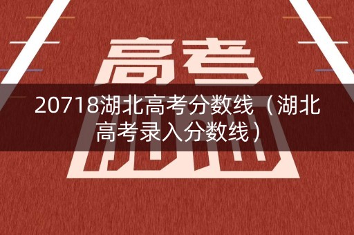 20718湖北高考分数线（湖北高考录入分数线）