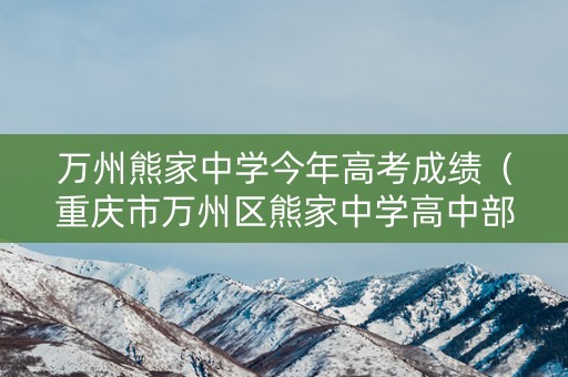 万州熊家中学今年高考成绩（重庆市万州区熊家中学高中部）