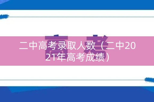二中高考录取人数（二中2021年高考成绩）