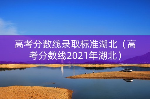 高考分数线录取标准湖北（高考分数线2021年湖北）