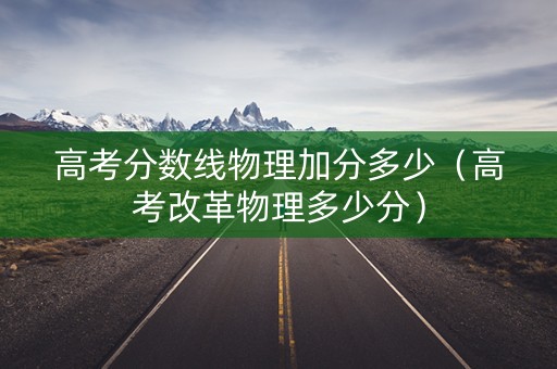 高考分数线物理加分多少（高考改革物理多少分）