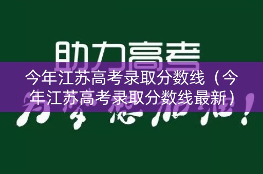 今年江苏高考录取分数线（今年江苏高考录取分数线最新）