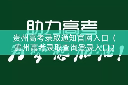 贵州高考录取通知官网入口（贵州高考录取查询登录入口2021）
