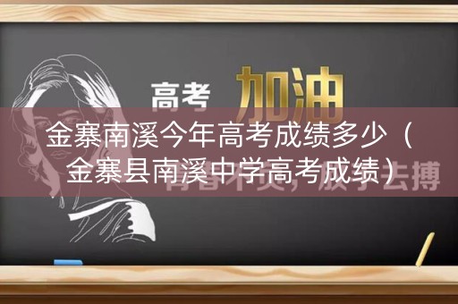 金寨南溪今年高考成绩多少（金寨县南溪中学高考成绩）