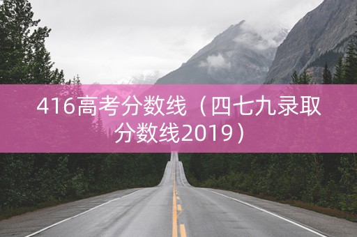 416高考分数线（四七九录取分数线2019）
