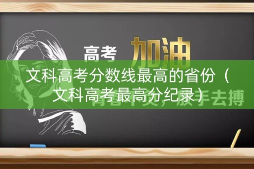 文科高考分数线最高的省份（文科高考最高分纪录）