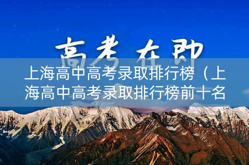 上海高中高考录取排行榜（上海高中高考录取排行榜前十名）