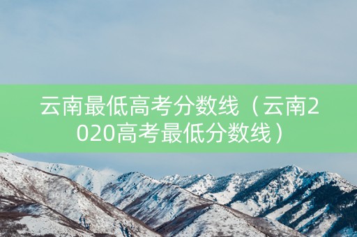 云南最低高考分数线（云南2020高考最低分数线）
