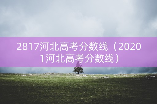 2817河北高考分数线（20201河北高考分数线）