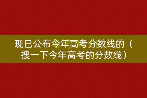 现巳公布今年高考分数线的（搜一下今年高考的分数线）