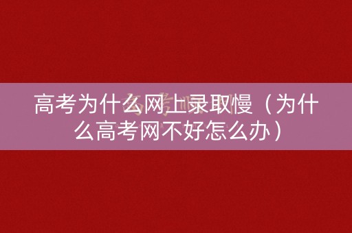 高考为什么网上录取慢（为什么高考网不好怎么办）