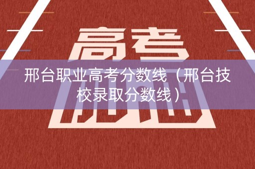 邢台职业高考分数线（邢台技校录取分数线）