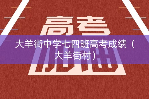 大羊街中学七四班高考成绩（大羊街村）