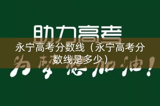 永宁高考分数线（永宁高考分数线是多少）