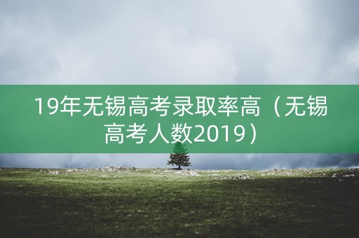 19年无锡高考录取率高（无锡高考人数2019）