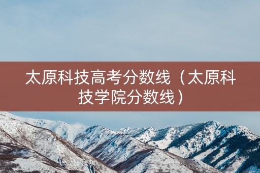 太原科技高考分数线（太原科技学院分数线）