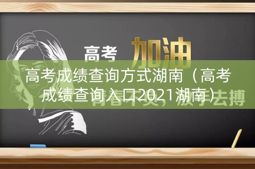 高考成绩查询方式湖南（高考成绩查询入口2021湖南）