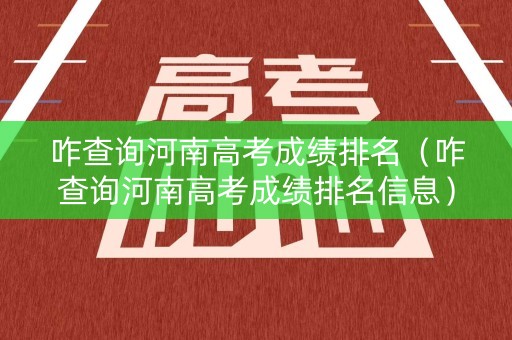 咋查询河南高考成绩排名（咋查询河南高考成绩排名信息）