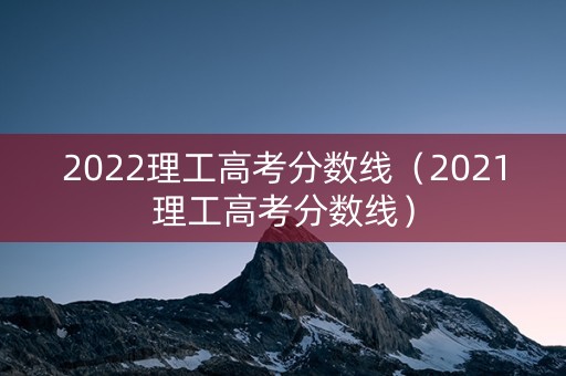 2022理工高考分数线（2021理工高考分数线）