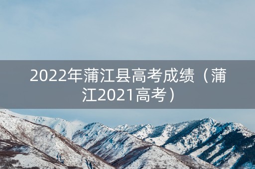 2022年蒲江县高考成绩（蒲江2021高考）