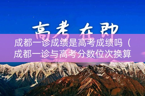 成都一诊成绩是高考成绩吗（成都一诊与高考分数位次换算）
