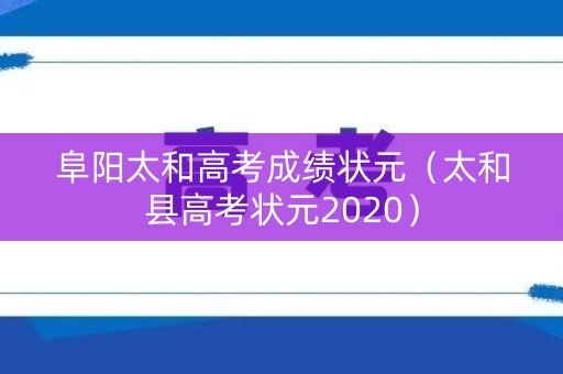 阜阳太和高考成绩状元（太和县高考状元2020）