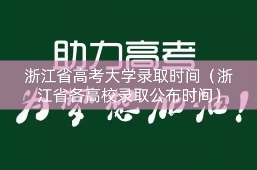 浙江省高考大学录取时间（浙江省各高校录取公布时间）
