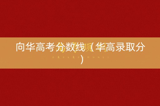 向华高考分数线（华高录取分）