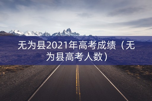 无为县2021年高考成绩（无为县高考人数）
