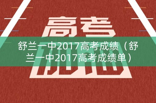 舒兰一中2017高考成绩（舒兰一中2017高考成绩单）