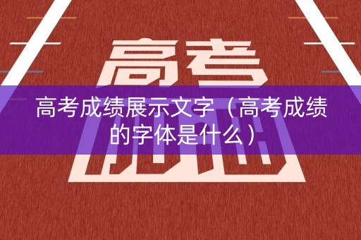 高考成绩展示文字（高考成绩的字体是什么）