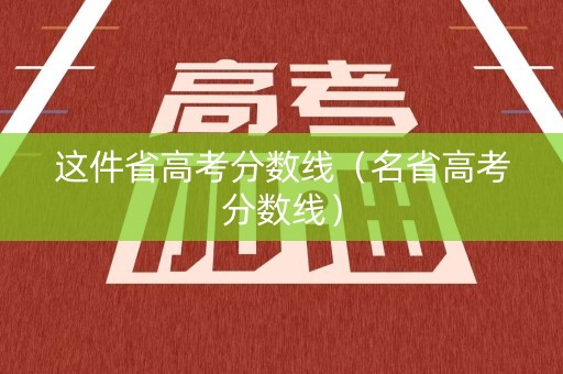 这件省高考分数线（名省高考分数线）