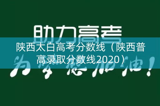 陕西太白高考分数线（陕西普高录取分数线2020）