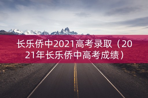 长乐侨中2021高考录取（2021年长乐侨中高考成绩）