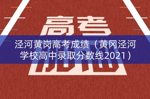 泾河黄岗高考成绩（黄冈泾河学校高中录取分数线2021）