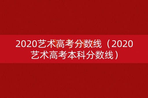 2020艺术高考分数线（2020艺术高考本科分数线）