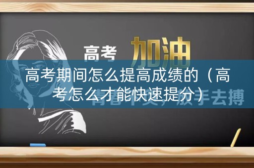 高考期间怎么提高成绩的（高考怎么才能快速提分）