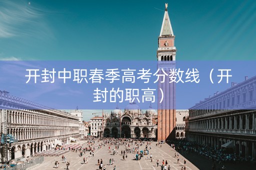 开封中职春季高考分数线（开封的职高）
