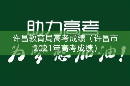 许昌教育局高考成绩（许昌市2021年高考成绩）