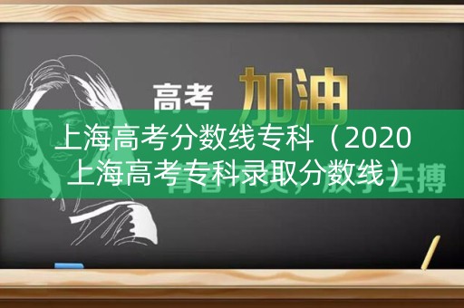 上海高考分数线专科（2020上海高考专科录取分数线）