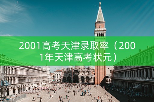 2001高考天津录取率（2001年天津高考状元）