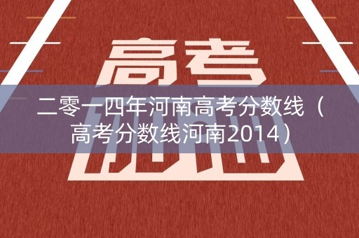 二零一四年河南高考分数线（高考分数线河南2014）