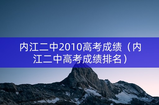 内江二中2010高考成绩（内江二中高考成绩排名）