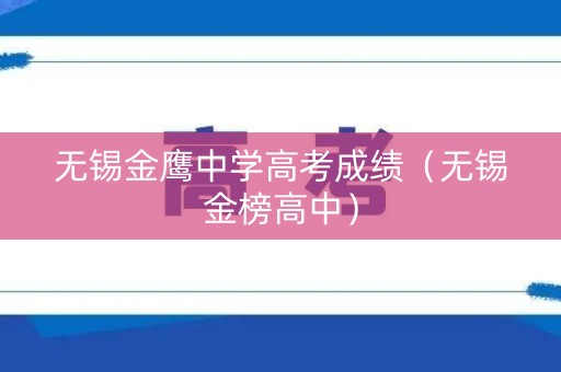 无锡金鹰中学高考成绩（无锡金榜高中）