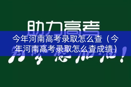 今年河南高考录取怎么查（今年河南高考录取怎么查成绩）