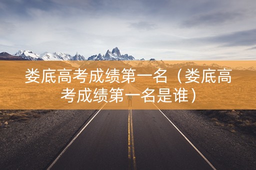 娄底高考成绩第一名（娄底高考成绩第一名是谁）