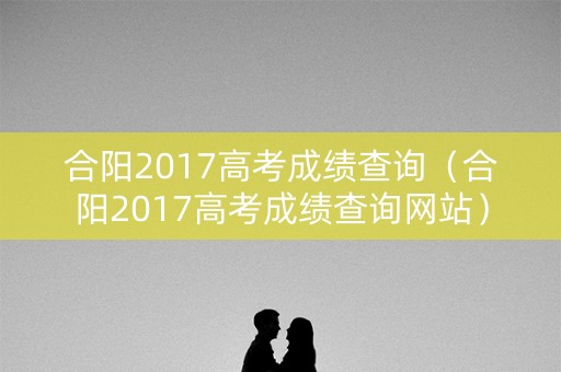 合阳2017高考成绩查询（合阳2017高考成绩查询网站）