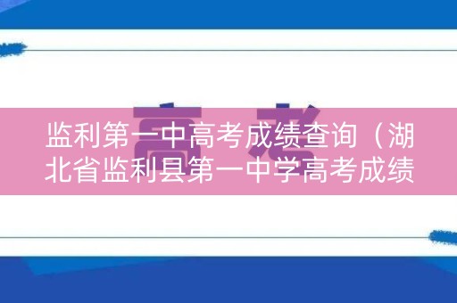 监利第一中高考成绩查询（湖北省监利县第一中学高考成绩）