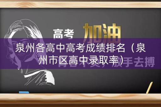 泉州各高中高考成绩排名（泉州市区高中录取率）