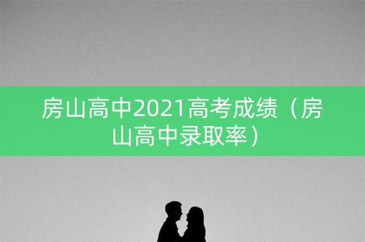 房山高中2021高考成绩（房山高中录取率）